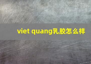 viet quang乳胶怎么样